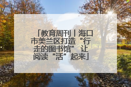 教育周刊丨海口市美兰区打造“行走的图书馆” 让阅读“活”起来