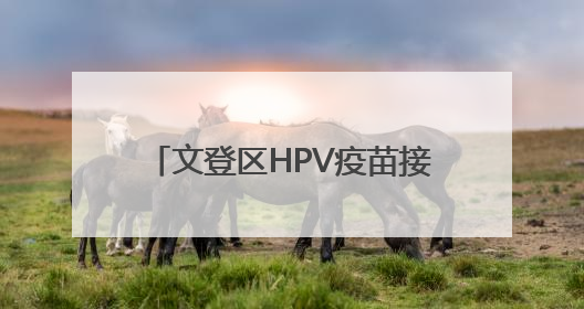 文登区HPV疫苗接种惠民活动开始啦！