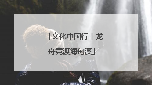 文化中国行丨龙舟竞渡海甸溪