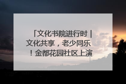 文化书院进行时｜文化共享，老少同乐！金都花园社区上演“跨龄狂欢”