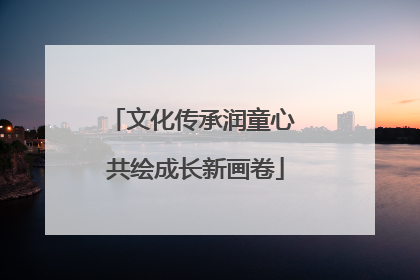 文化传承润童心 共绘成长新画卷