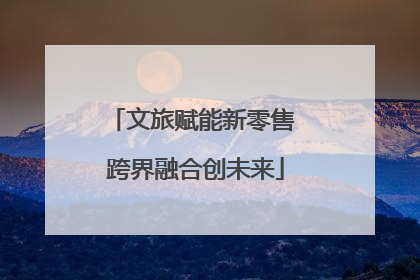 文旅赋能新零售 跨界融合创未来