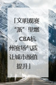 文明观赛“浙”里燃，CBA杭州赛场气质让城市颜值提升