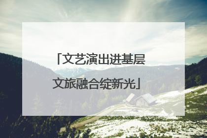 文艺演出进基层 文旅融合绽新光