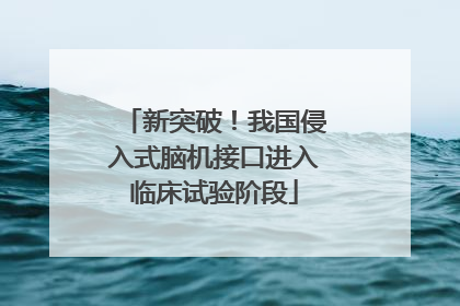 新突破！我国侵入式脑机接口进入临床试验阶段