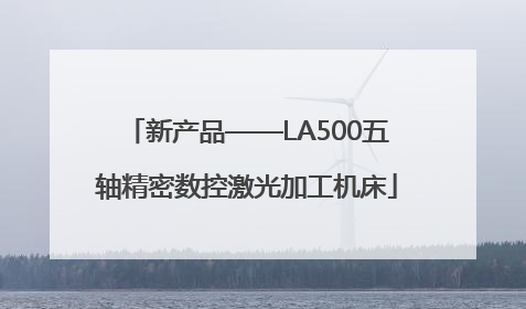 新产品——LA500五轴精密数控激光加工机床
