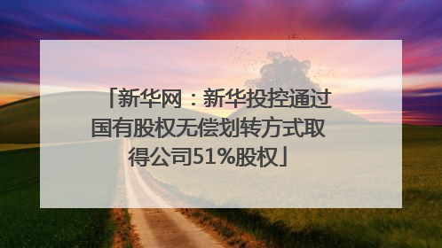 新华网：新华投控通过国有股权无偿划转方式取得公司51%股权