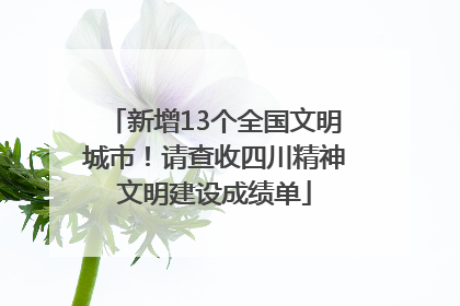 新增13个全国文明城市！请查收四川精神文明建设成绩单