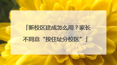 新校区建成怎么用？家长不同意“按住址分校区”