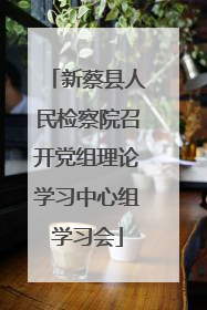 新蔡县人民检察院召开党组理论学习中心组学习会
