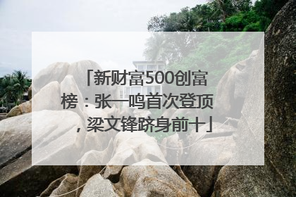新财富500创富榜：张一鸣首次登顶，梁文锋跻身前十