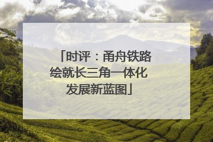 时评：甬舟铁路绘就长三角一体化发展新蓝图