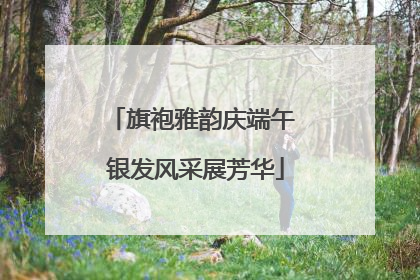 旗袍雅韵庆端午 银发风采展芳华