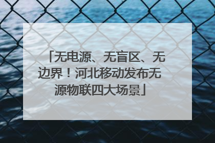 无电源、无盲区、无边界！河北移动发布无源物联四大场景