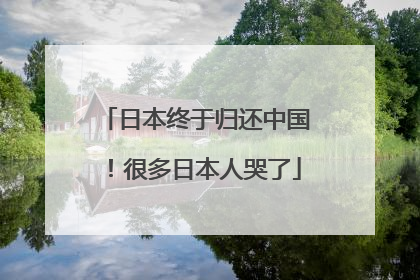 日本终于归还中国！很多日本人哭了