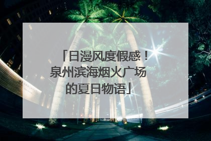 日漫风度假感！泉州滨海烟火广场的夏日物语