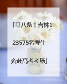 早八条丨吉林123575名考生奔赴高考考场
