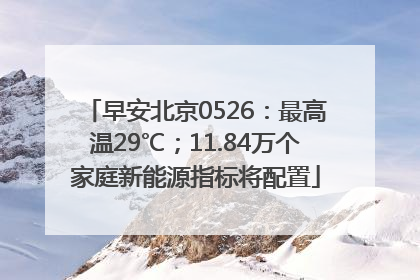 早安北京0526：最高温29℃；11.84万个家庭新能源指标将配置
