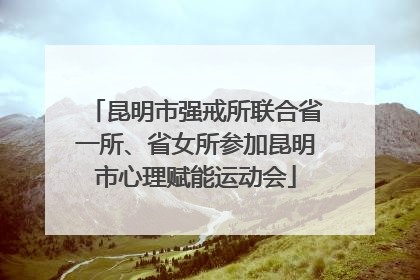 昆明市强戒所联合省一所、省女所参加昆明市心理赋能运动会