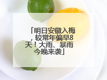 明日安徽入梅，较常年偏早8天！大雨、暴雨今晚来袭