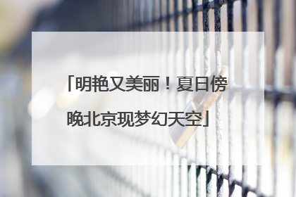 明艳又美丽！夏日傍晚北京现梦幻天空