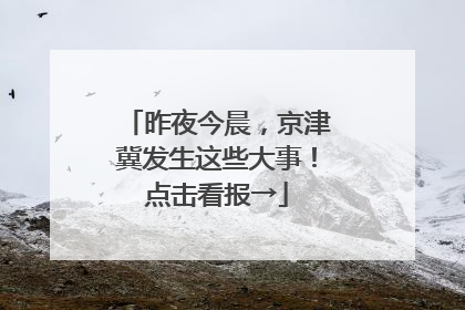 昨夜今晨，京津冀发生这些大事！点击看报→
