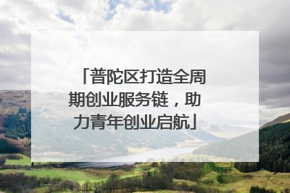 普陀区打造全周期创业服务链，助力青年创业启航