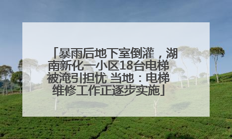 暴雨后地下室倒灌，湖南新化一小区18台电梯被淹引担忧 当地：电梯维修工作正逐步实施