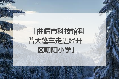 曲靖市科技馆科普大篷车走进经开区朝阳小学