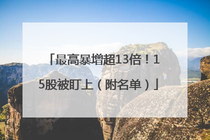 最高暴增超13倍！15股被盯上（附名单）