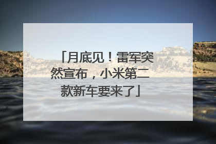 月底见！雷军突然宣布，小米第二款新车要来了
