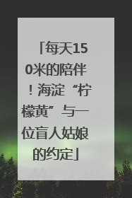每天150米的陪伴！海淀“柠檬黄”与一位盲人姑娘的约定