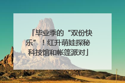 毕业季的“双份快乐”！红升萌娃探秘科技馆和帐篷派对