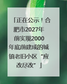 正在公示！合肥市2027年前实现2000年底前建成的城镇老旧小区“应改尽改”