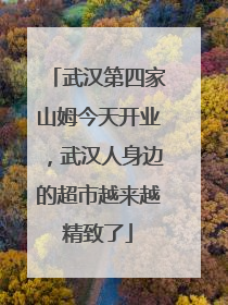 武汉第四家山姆今天开业，武汉人身边的超市越来越精致了