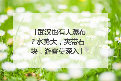 武汉也有大瀑布？水势大，夹带石块，游客莫深入