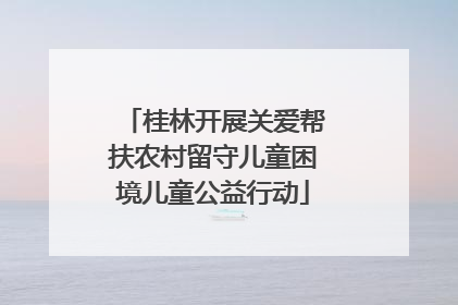 桂林开展关爱帮扶农村留守儿童困境儿童公益行动