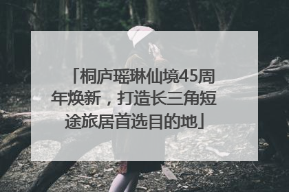 桐庐瑶琳仙境45周年焕新，打造长三角短途旅居首选目的地