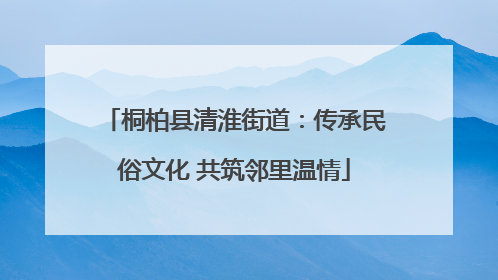 桐柏县清淮街道：传承民俗文化 共筑邻里温情