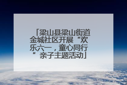 梁山县梁山街道金城社区开展“欢乐六一，童心同行”亲子主题活动