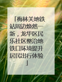 梅林关地铁站周边焕然一新，龙华区民乐社区整治地铁口环境提升居民出行体验