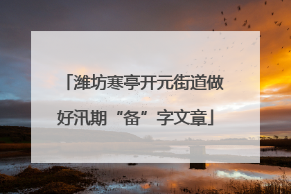潍坊寒亭开元街道做好汛期“备”字文章