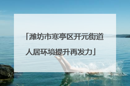 潍坊市寒亭区开元街道人居环境提升再发力