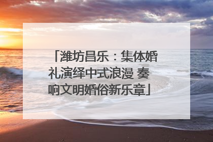 潍坊昌乐：集体婚礼演绎中式浪漫 奏响文明婚俗新乐章