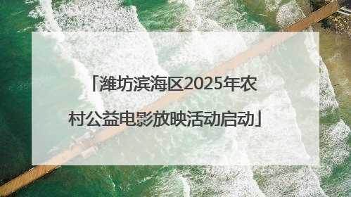 潍坊滨海区2025年农村公益电影放映活动启动