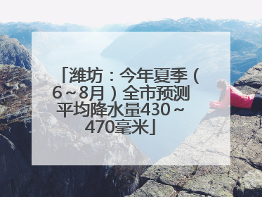 潍坊：今年夏季（6～8月）全市预测平均降水量430～470毫米