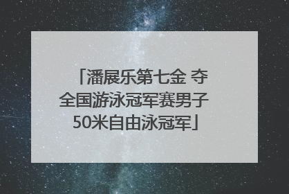 潘展乐第七金 夺全国游泳冠军赛男子50米自由泳冠军