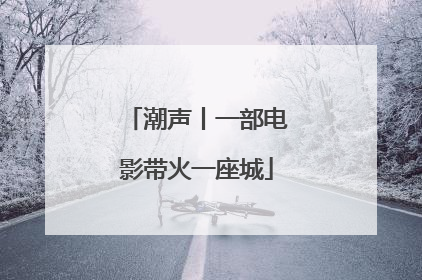 潮声丨一部电影带火一座城