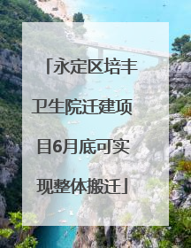 永定区培丰卫生院迁建项目6月底可实现整体搬迁