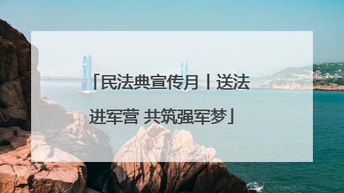 民法典宣传月丨送法进军营 共筑强军梦